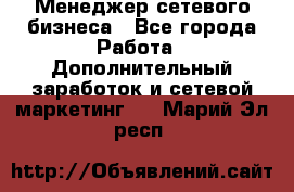 Менеджер сетевого бизнеса - Все города Работа » Дополнительный заработок и сетевой маркетинг   . Марий Эл респ.